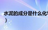 水泥的成分是什么化学式（水泥的成分是什么）