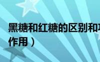 黑糖和红糖的区别和功效（古方红糖的功效与作用）