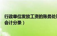 行政单位发放工资的账务处理（行政单位工资计提和发放的会计分录）