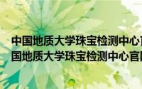 中国地质大学珠宝检测中心官网查询不到是否确定为假（中国地质大学珠宝检测中心官网）