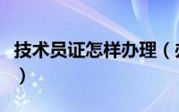 技术员证怎样办理（办理技术员证有什么要求）
