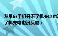 苹果6s手机开不了机充电也没反应怎么办（苹果6s手机开不了机充电也没反应）