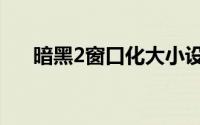暗黑2窗口化大小设置（暗黑2窗口化）