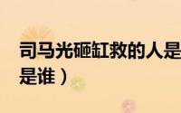 司马光砸缸救的人是谁?（司马光砸缸救的人是谁）