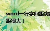 word一行字间距突然变大（word一行字间距很大）