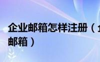 企业邮箱怎样注册（企业邮箱里怎么注册个人邮箱）