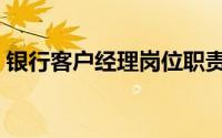 银行客户经理岗位职责（客户经理岗位职责）
