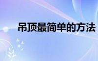吊顶最简单的方法（吊顶是什么意思）