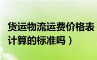 货运物流运费价格表（货运物流的费用有什么计算的标准吗）
