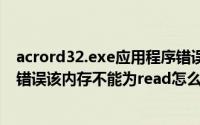 acrord32.exe应用程序错误该内存不能为read（应用程序错误该内存不能为read怎么解决）