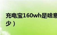 充电宝160wh是啥意思（充电宝160wh是多少）