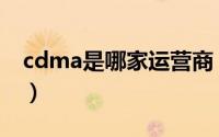 cdma是哪家运营商（cdma是电信还是联通）