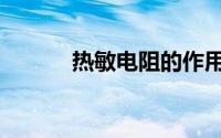 热敏电阻的作用（电阻的作用）
