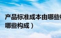 产品标准成本由哪些构成的（产品标准成本由哪些构成）