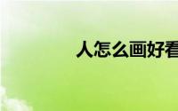 人怎么画好看（人怎么画）