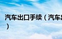 汽车出口手续（汽车出口许可证怎么申请办理）