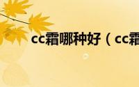 cc霜哪种好（cc霜哪个牌子最好用）