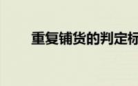 重复铺货的判定标准是（重复铺货）