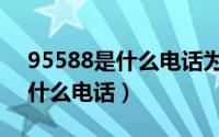 95588是什么电话为什么会打来（95588是什么电话）
