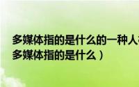 多媒体指的是什么的一种人机交互式信息交流和传播媒体（多媒体指的是什么）