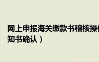 网上申报海关缴款书稽核操作说明（海关缴款书稽核结果通知书确认）