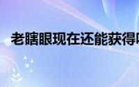 老瞎眼现在还能获得吗（老瞎眼怎么获得）