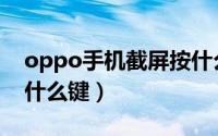oppo手机截屏按什么键（oppo手机截图按什么键）