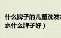什么牌子的儿童洗发水好用又安全（儿童洗发水什么牌子好）