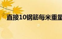 直接10钢筋每米重量（10钢筋每米重量）