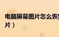 电脑屏幕图片怎么恢复原来图片（电脑屏幕图片）