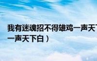 我有迷魂招不得雄鸡一声天下白全诗（我有迷魂招不得雄鸡一声天下白）
