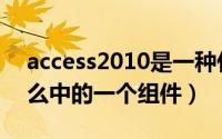 access2010是一种什么（access2010是什么中的一个组件）