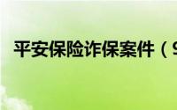 平安保险诈保案件（95511平安保险诈骗）