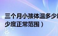三个月小孩体温多少度正常范围（小孩体温多少度正常范围）