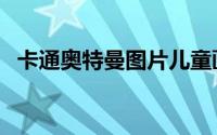 卡通奥特曼图片儿童画（卡通奥特曼图片）