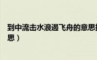 到中流击水浪遏飞舟的意思扩写（到中流击水浪遏飞舟的意思）
