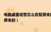 电脑桌面背景怎么恢复原来的壁纸（电脑桌面背景怎么恢复原来的）