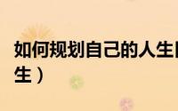 如何规划自己的人生目标（如何规划自己的人生）