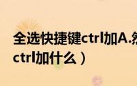 全选快捷键ctrl加A.然后怎么做（全选快捷键ctrl加什么）
