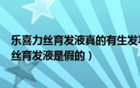 乐喜力丝育发液真的有生发功效吗?能长出头发吗?（乐喜力丝育发液是假的）