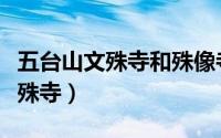 五台山文殊寺和殊像寺有什么区别（五台山文殊寺）