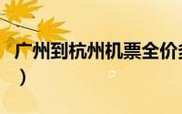 广州到杭州机票全价多少钱（广州到杭州机票）