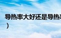 导热率大好还是导热率小好（什么叫做导热率）