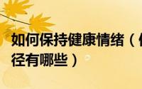 如何保持健康情绪（保持健康情绪的方法与途径有哪些）