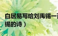 白居易写给刘禹锡一百首诗（白居易写给刘禹锡的诗）