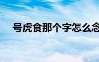 号虎食那个字怎么念（号虎食是什么字）