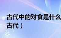 古代中的对食是什么意思?（对食是什么意思古代）