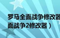 罗马全面战争修改器v067b用不了（罗马全面战争2修改器）