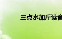 三点水加斤读音（三点水加斤）