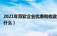 2021年双软企业优惠税收政策（双软企业的税收优惠政策是什么）